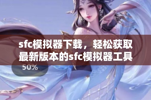 sfc模拟器下载，轻松获取最新版本的sfc模拟器工具