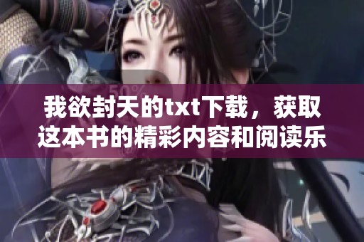 我欲封天的txt下载，获取这本书的精彩内容和阅读乐趣！