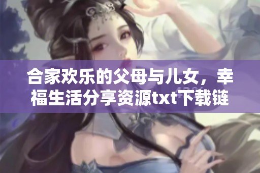 合家欢乐的父母与儿女，幸福生活分享资源txt下载链接