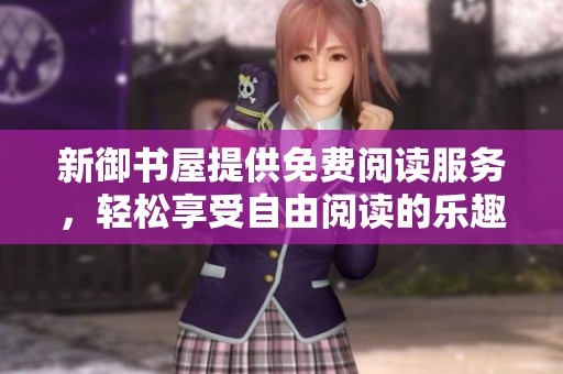 新御书屋提供免费阅读服务，轻松享受自由阅读的乐趣