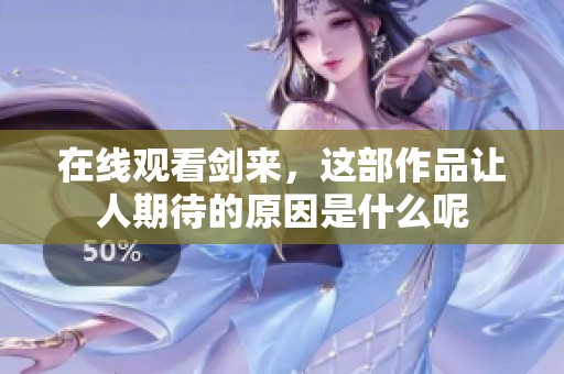 在线观看剑来，这部作品让人期待的原因是什么呢