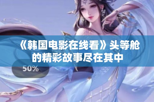 《韩国电影在线看》头等舱的精彩故事尽在其中