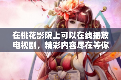在桃花影院上可以在线播放电视剧，精彩内容尽在等你观看