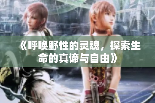 《呼唤野性的灵魂，探索生命的真谛与自由》