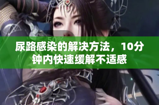 尿路感染的解决方法，10分钟内快速缓解不适感