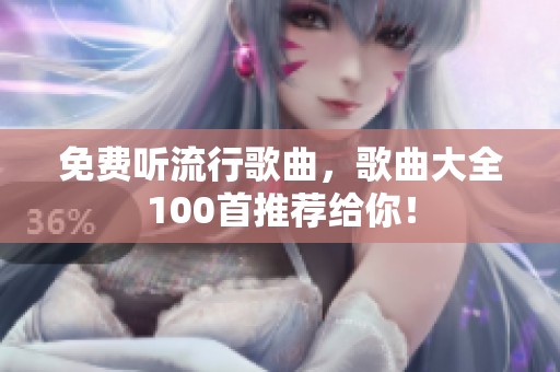 免费听流行歌曲，歌曲大全100首推荐给你！