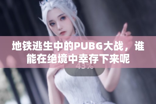 地铁逃生中的PUBG大战，谁能在绝境中幸存下来呢