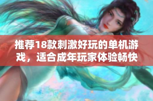 推荐18款刺激好玩的单机游戏，适合成年玩家体验畅快游戏时光
