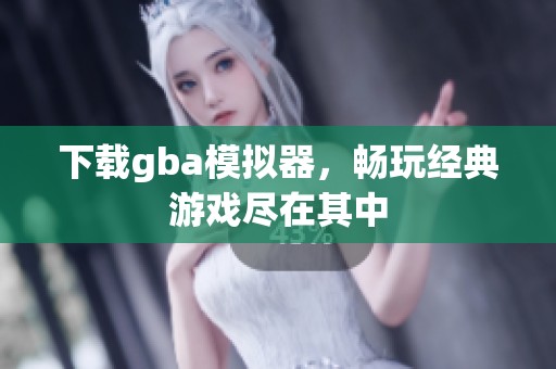 下载gba模拟器，畅玩经典游戏尽在其中