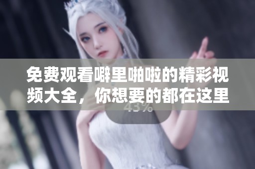 免费观看噼里啪啦的精彩视频大全，你想要的都在这里，快来看看吧！
