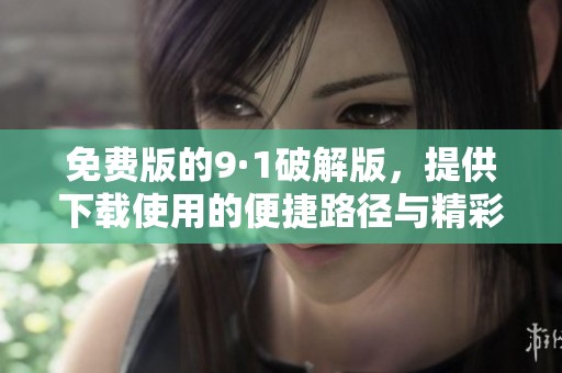 免费版的9·1破解版，提供下载使用的便捷路径与精彩体验
