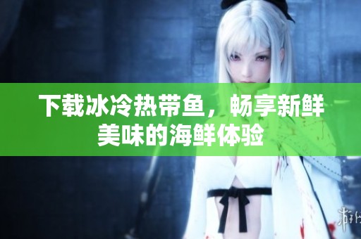 下载冰冷热带鱼，畅享新鲜美味的海鲜体验