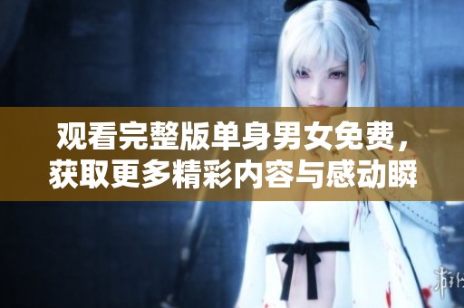 观看完整版单身男女免费，获取更多精彩内容与感动瞬间