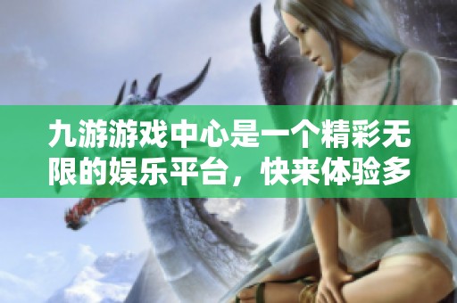九游游戏中心是一个精彩无限的****，快来体验多种游戏乐趣吧！