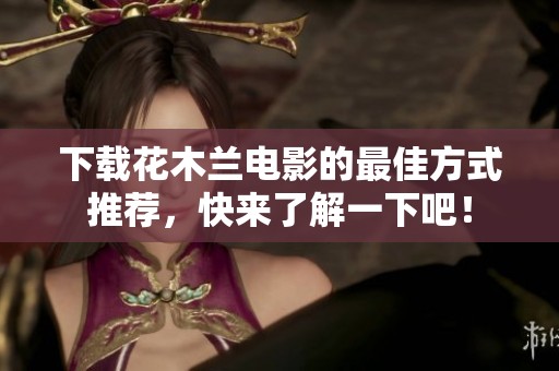 下载花木兰电影的最佳方式推荐，快来了解一下吧！