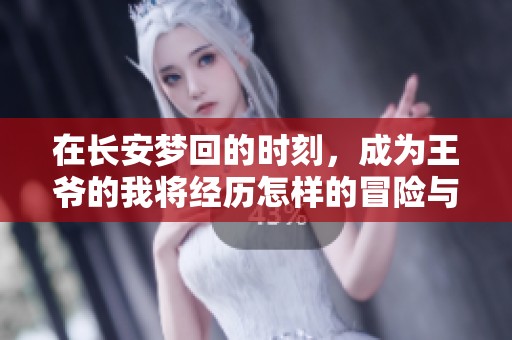在长安梦回的时刻，成为王爷的我将经历怎样的冒险与挑战