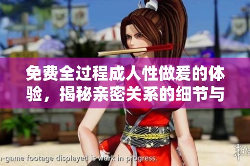 免费全过程**性做爰的体验，揭秘亲密关系的细节与感受