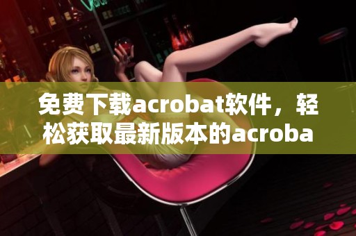 免费下载acrobat软件，轻松获取最新版本的acrobat应用程序