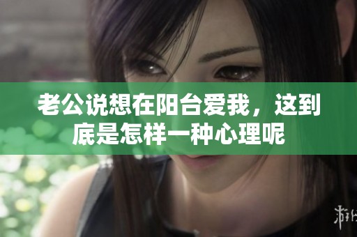 老公说想在阳台爱我，这到底是怎样一种心理呢