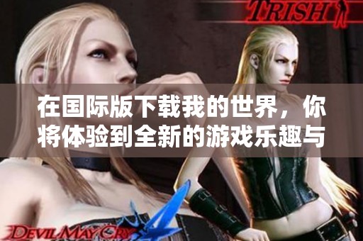 在国际版下载我的世界，你将体验到全新的游戏乐趣与精彩冒险