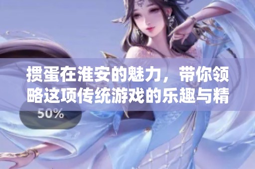 掼蛋在淮安的魅力，带你领略这项传统游戏的乐趣与精彩