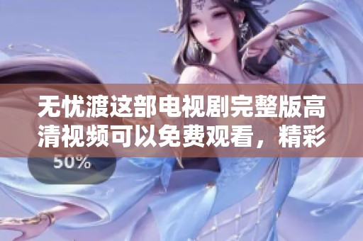 无忧渡这部电视剧完整版高清视频可以免费观看，精彩内容尽在其中！