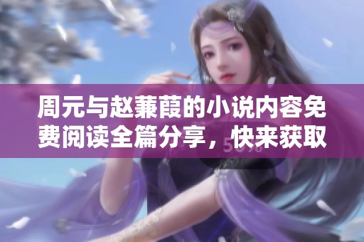 周元与赵蒹葭的小说内容免费阅读全篇分享，快来获取吧！