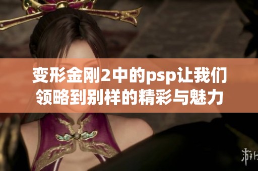 变形金刚2中的psp让我们领略到别样的精彩与魅力