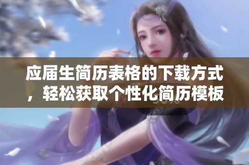 应届生简历表格的下载方式，轻松获取个性化简历模板