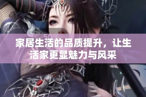 家居生活的品质提升，让生活家更显魅力与风采