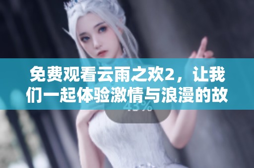 免费观看云雨之欢2，让我们一起体验激情与浪漫的故事！