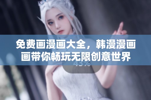 免费画漫画大全，韩漫漫画画带你畅玩无限创意世界