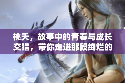 桃夭，故事中的青春与成长交错，带你走进那段绚烂的时光。