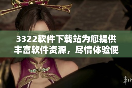 3322软件下载站为您提供丰富软件资源，尽情体验便捷下载安装服务