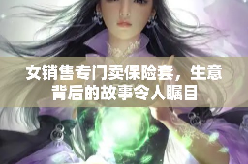 女销售专门卖保险套，生意背后的故事令人瞩目