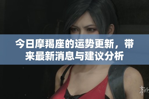 今日摩羯座的运势更新，带来最新消息与建议分析
