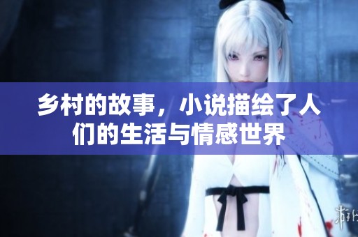 乡村的故事，小说描绘了人们的生活与情感世界