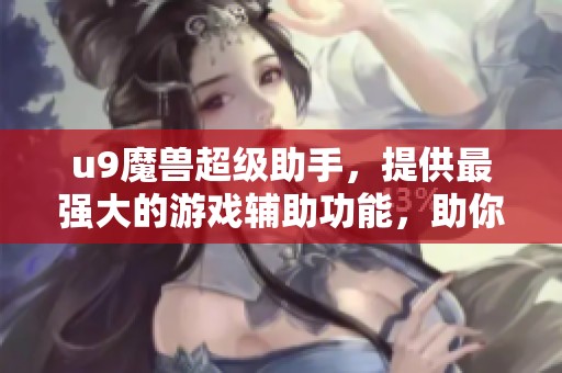 u9魔兽超级助手，提供最强大的游戏辅助功能，助你畅游魔兽世界