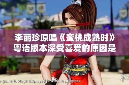 李丽珍原唱《蜜桃成熟时》粤语版本深受喜爱的原因是什么