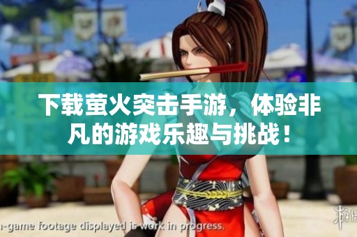 下载萤火突击手游，体验非凡的游戏乐趣与挑战！