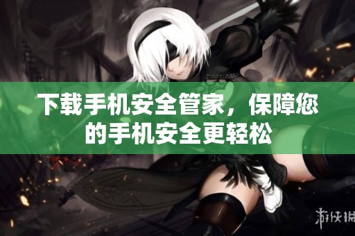 下载手机安全管家，保障您的手机安全更轻松
