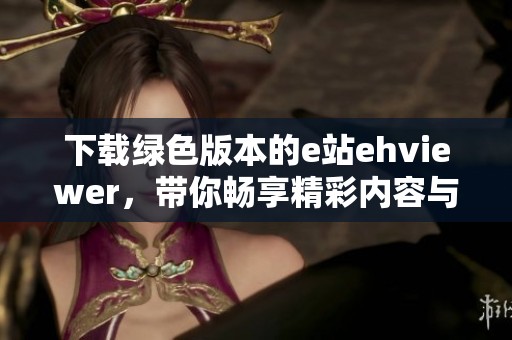 下载绿色版本的e站ehviewer，带你畅享精彩内容与使用体验