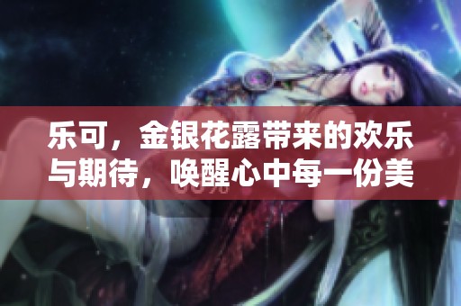 乐可，金银花露带来的欢乐与期待，唤醒心中每一份美好