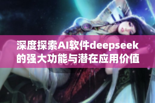 深度探索AI软件deepseek的强大功能与潜在应用价值