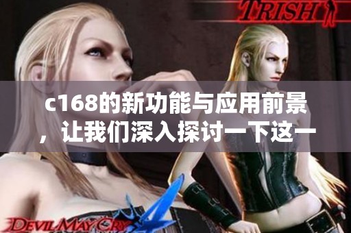 c168的新功能与应用前景，让我们深入探讨一下这一技术的潜力和影响。