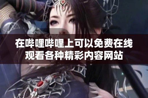 在哔哩哔哩上可以免费在线观看各种精彩内容网站