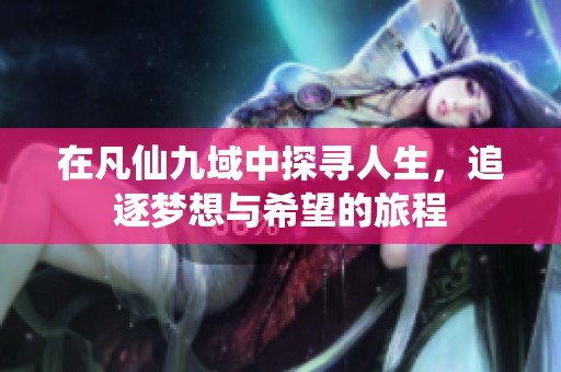 在凡仙九域中探寻人生，追逐梦想与希望的旅程