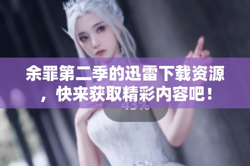 余罪第二季的迅雷下载资源，快来获取精彩内容吧！