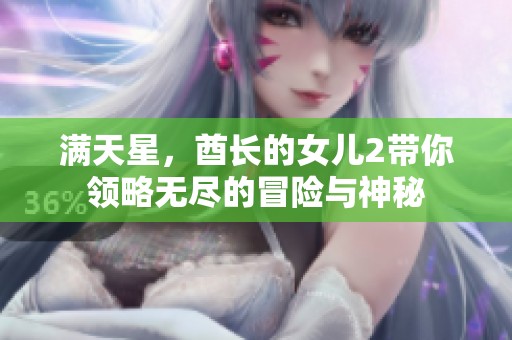 满天星，酋长的女儿2带你领略无尽的冒险与神秘