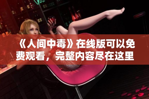 《人间中毒》在线版可以免费观看，完整内容尽在这里，快来体验吧！